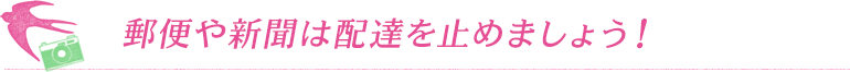 郵便や新聞は配達を止めましょう！