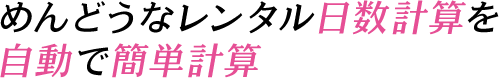 めんどうなレンタル日数計算を自動で簡単計算