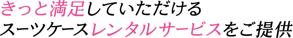 きっと満足していただけるスーツケースレンタルサービスをご提供